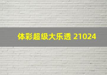 体彩超级大乐透 21024